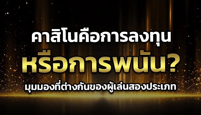 คาสิโนคือการลงทุนหรือการพนัน? มุมมองที่ต่างกันของผู้เล่นสองประเภท