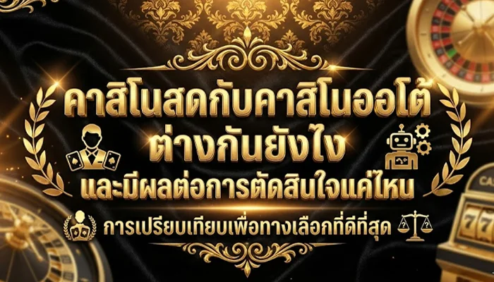 คาสิโนสดกับคาสิโนออโต้ ต่างกันยังไง และมีผลต่อการตัดสินใจแค่ไหน